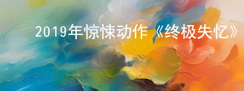 ﻿蔡世华的网络影视资源,﻿2019年惊悚动作《终极失忆》BD中英双字幕迅雷下载_电影天堂